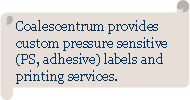 Horizontal Scroll: Coalescentrum provides custom pressure sensitive (PS, adhesive) labels and printing services.