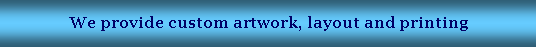 Text Box: We provide custom artwork, layout and printing